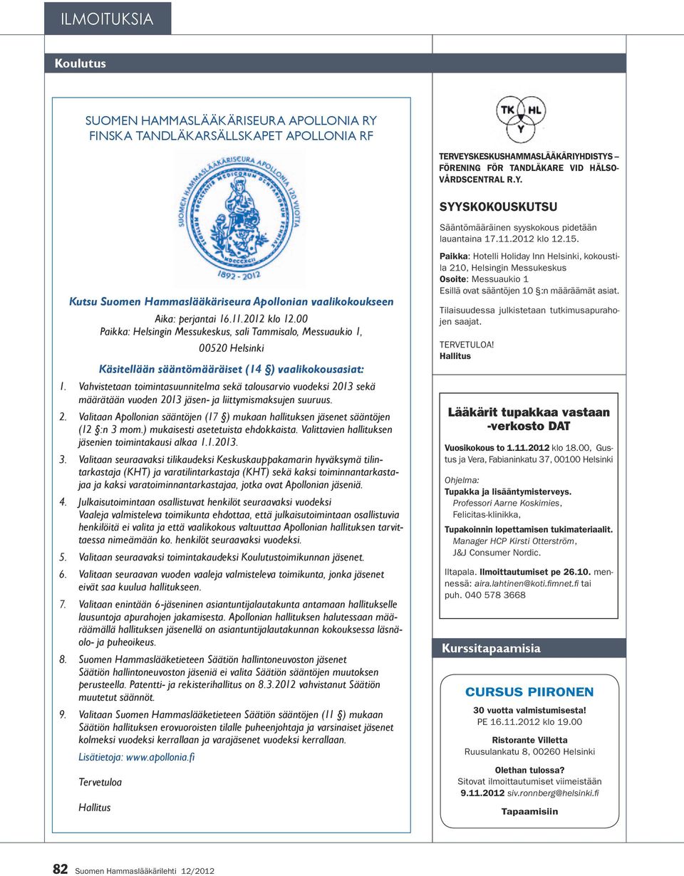 Vahvistetaan toimintasuunnitelma sekä talousarvio vuodeksi 2013 sekä määrätään vuoden 2013 jäsen- ja liittymismaksujen suuruus. 2. Valitaan Apollonian sääntöjen (17 ) mukaan hallituksen jäsenet sääntöjen (12 :n 3 mom.