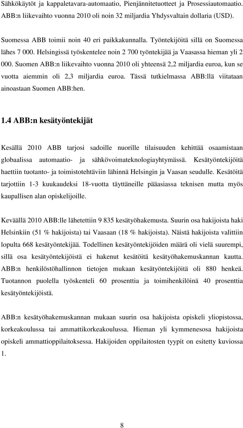 Suomen ABB:n liikevaihto vuonna 2010 oli yhteensä 2,2 miljardia euroa, kun se vuotta aiemmin oli 2,3 miljardia euroa. Tässä tutkielmassa ABB:llä viitataan ainoastaan Suomen ABB:hen. 1.