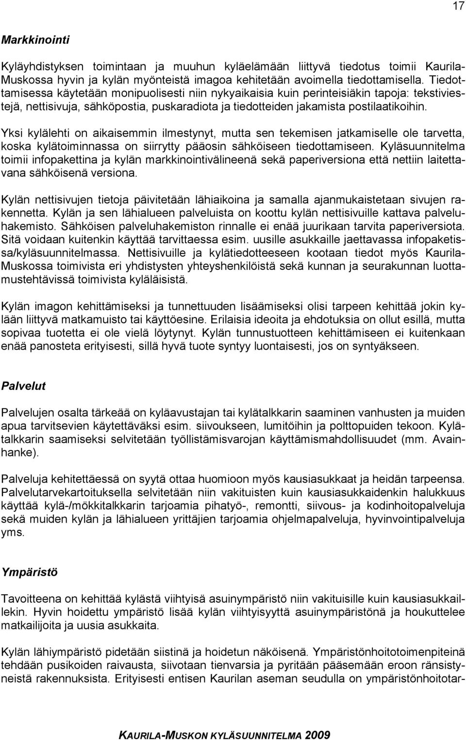 Yksi kylälehti on aikaisemmin ilmestynyt, mutta sen tekemisen jatkamiselle ole tarvetta, koska kylätoiminnassa on siirrytty pääosin sähköiseen tiedottamiseen.