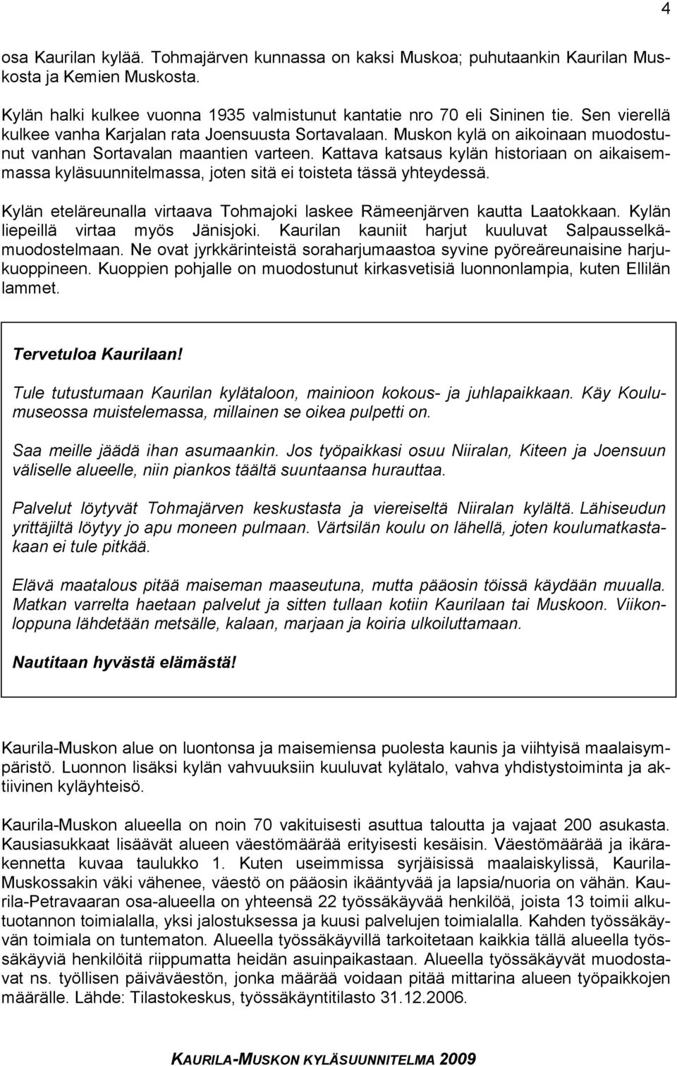 Kattava katsaus kylän historiaan on aikaisemmassa kyläsuunnitelmassa, joten sitä ei toisteta tässä yhteydessä. Kylän eteläreunalla virtaava Tohmajoki laskee Rämeenjärven kautta Laatokkaan.