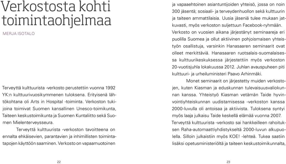 Verkoston tukijoina toimivat Suomen kansallinen Unesco-toimikunta, Taiteen keskustoimikunta ja Suomen Kuntaliitto sekä Suomen Mielenterveysseura.