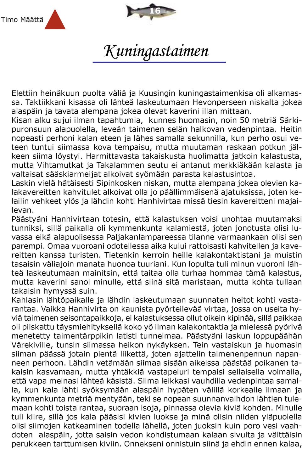 Kisan alku sujui ilman tapahtumia, kunnes huomasin, noin 50 metriä Särkipuronsuun alapuolella, leveän taimenen selän halkovan vedenpintaa.