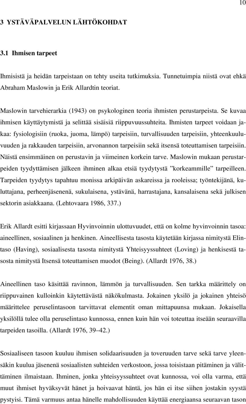 Ihmisten tarpeet voidaan jakaa: fysiologisiin (ruoka, juoma, lämpö) tarpeisiin, turvallisuuden tarpeisiin, yhteenkuuluvuuden ja rakkauden tarpeisiin, arvonannon tarpeisiin sekä itsensä toteuttamisen