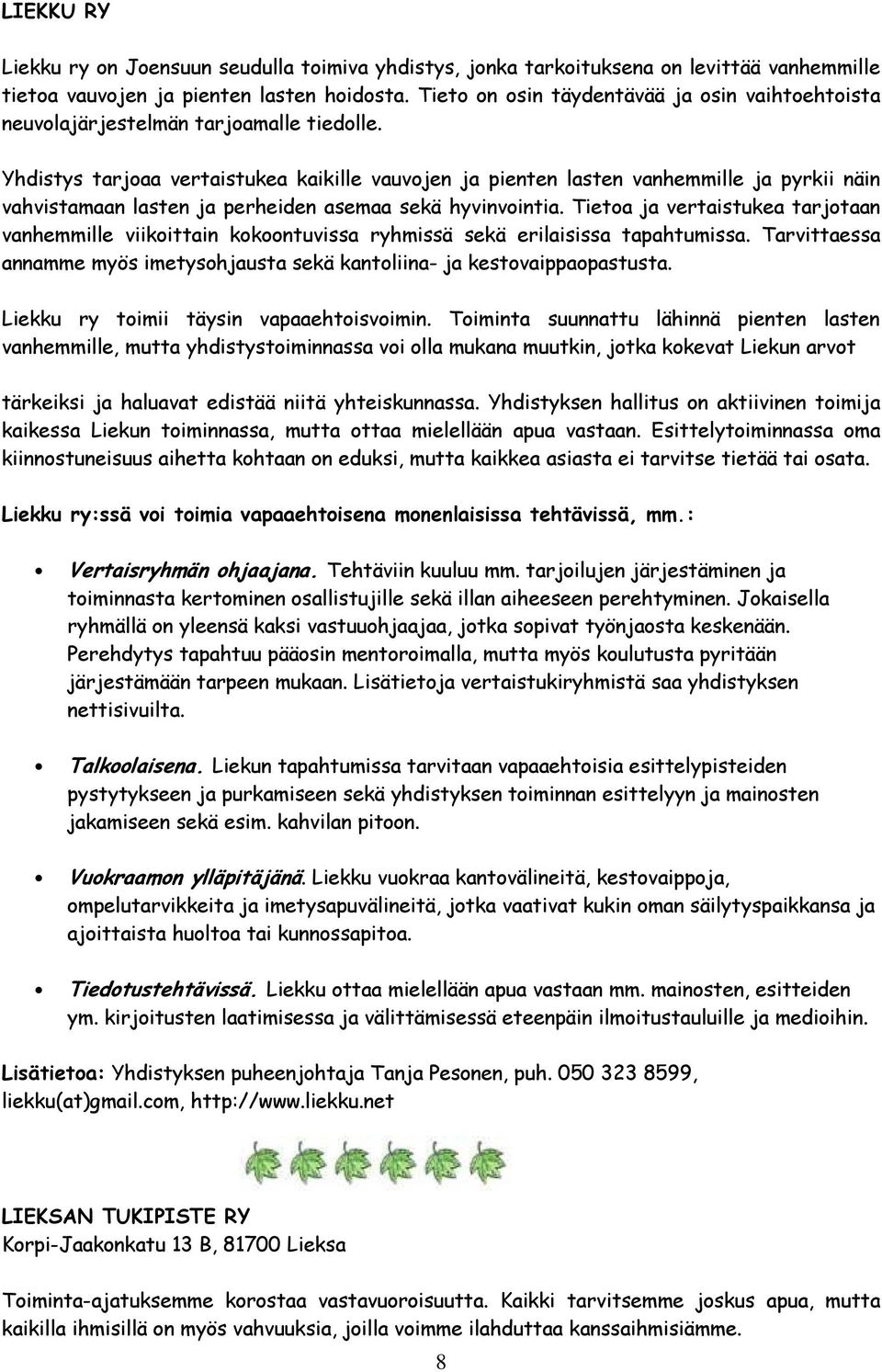 Yhdistys tarjoaa vertaistukea kaikille vauvojen ja pienten lasten vanhemmille ja pyrkii näin vahvistamaan lasten ja perheiden asemaa sekä hyvinvointia.