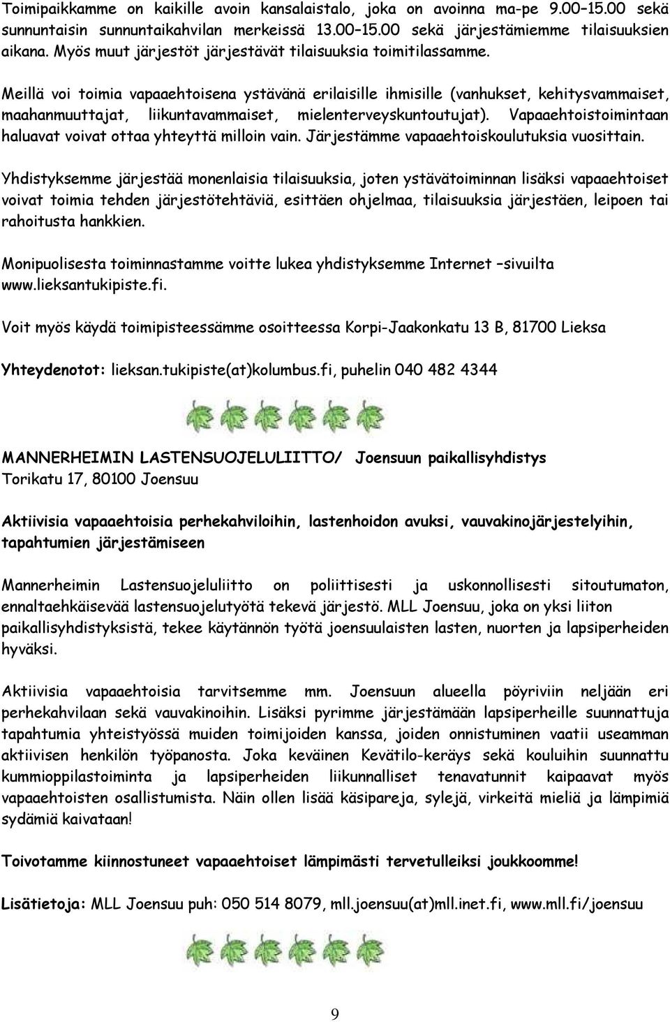 Meillä voi toimia vapaaehtoisena ystävänä erilaisille ihmisille (vanhukset, kehitysvammaiset, maahanmuuttajat, liikuntavammaiset, mielenterveyskuntoutujat).