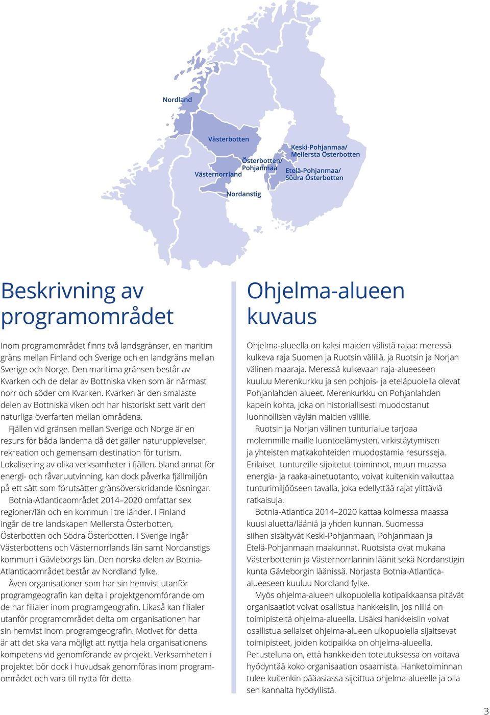 Kvarken är den smalaste delen av Bottniska viken och har historiskt sett varit den naturliga överfarten mellan områdena.