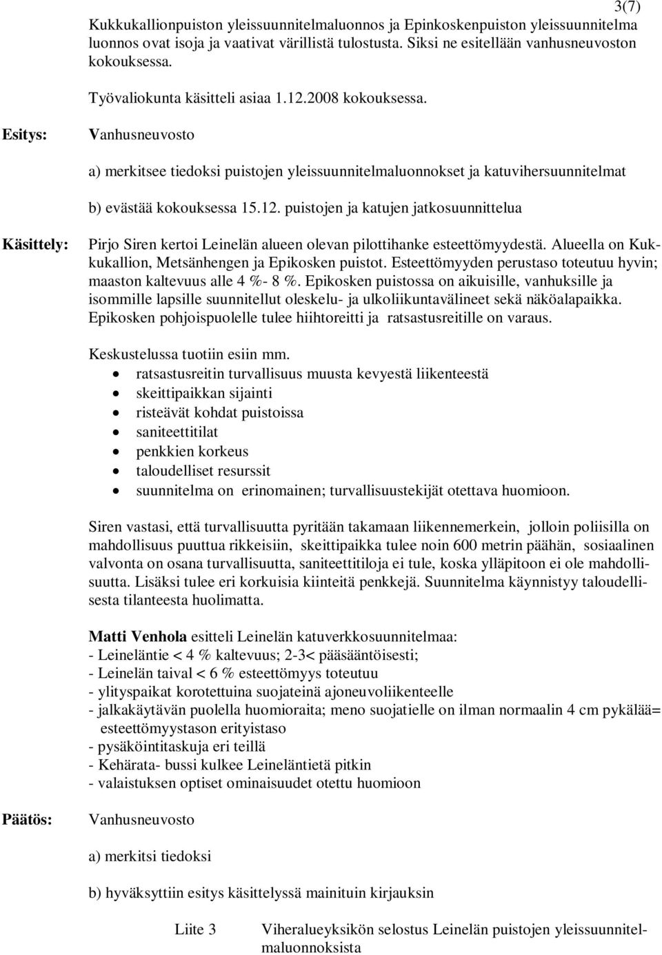 Alueella on Kukkukallion, Metsänhengen ja Epikosken puistot. Esteettömyyden perustaso toteutuu hyvin; maaston kaltevuus alle 4 %- 8 %.