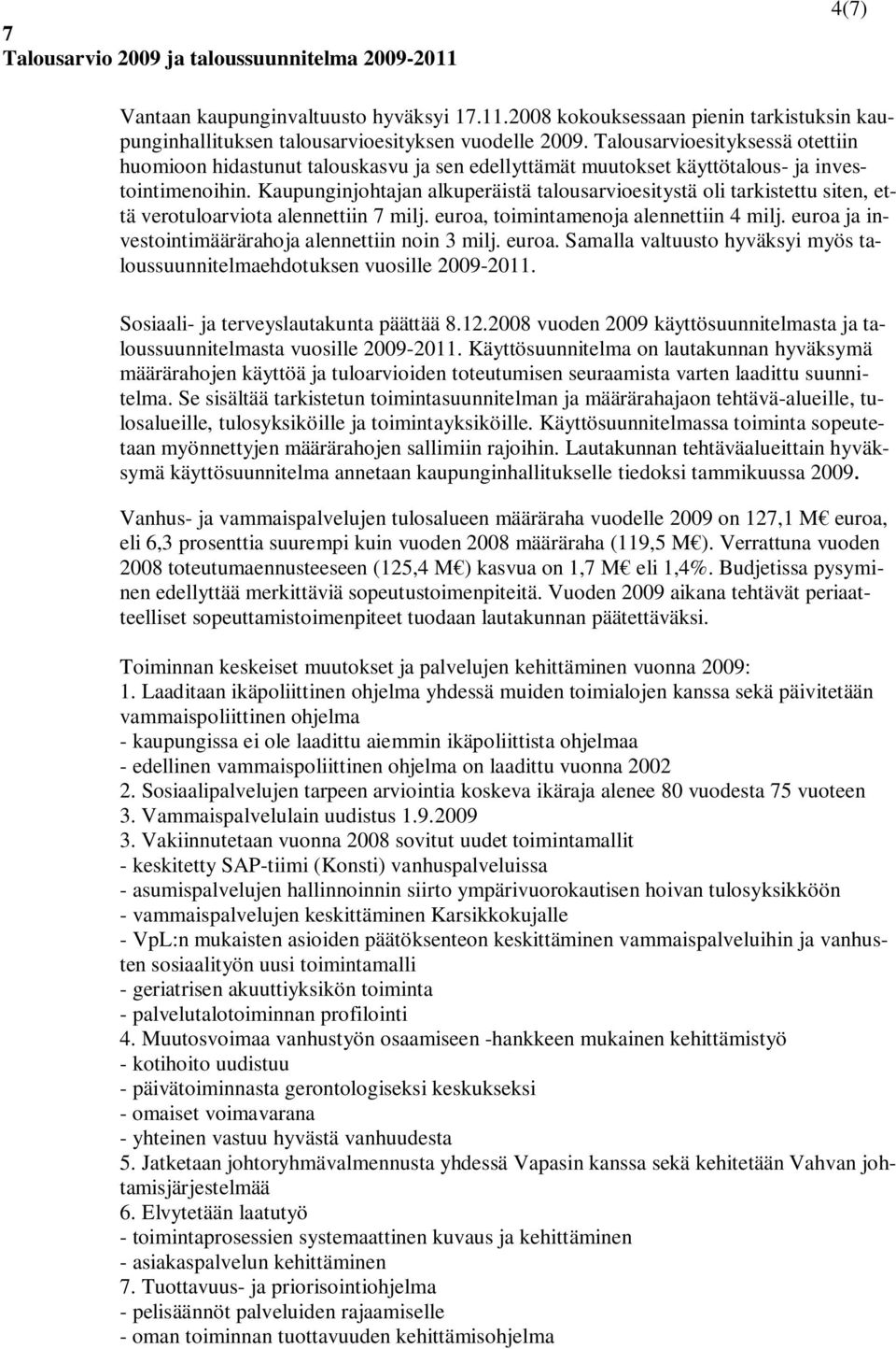 Kaupunginjohtajan alkuperäistä talousarvioesitystä oli tarkistettu siten, että verotuloarviota alennettiin 7 milj. euroa, toimintamenoja alennettiin 4 milj.