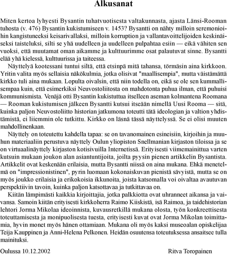 eikä vähiten sen vuoksi, että muutamat oman aikamme ja kulttuurimme osat palautuvat sinne. Bysantti elää yhä kielessä, kulttuurissa ja taiteessa.