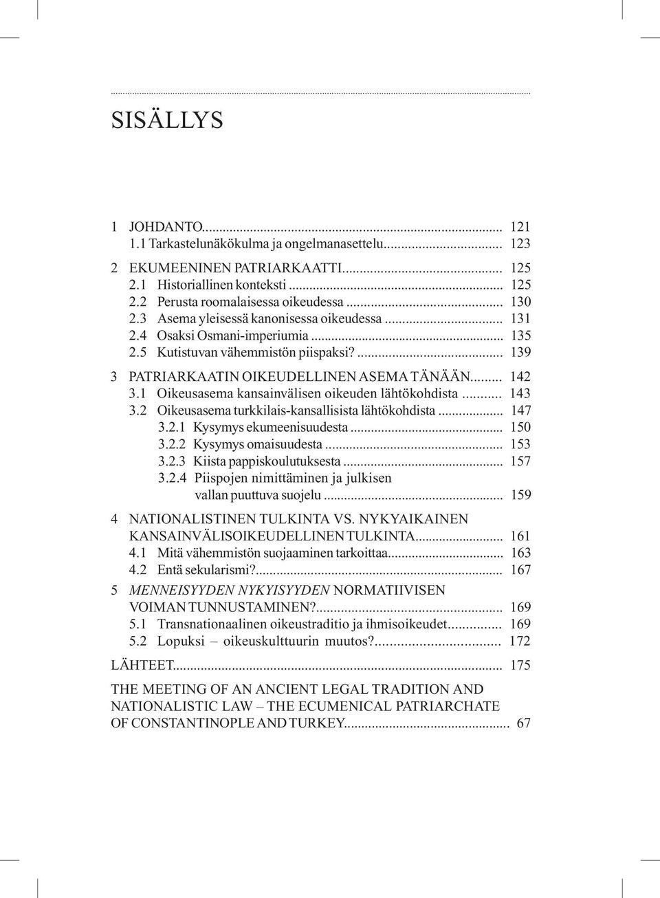 1 Oikeusasema kansainvälisen oikeuden lähtökohdista... 143 3.2 Oikeusasema turkkilais-kansallisista lähtökohdista... 147 3.2.1 Kysymys ekumeenisuudesta... 150 3.2.2 Kysymys omaisuudesta... 153 3.2.3 Kiista pappiskoulutuksesta.