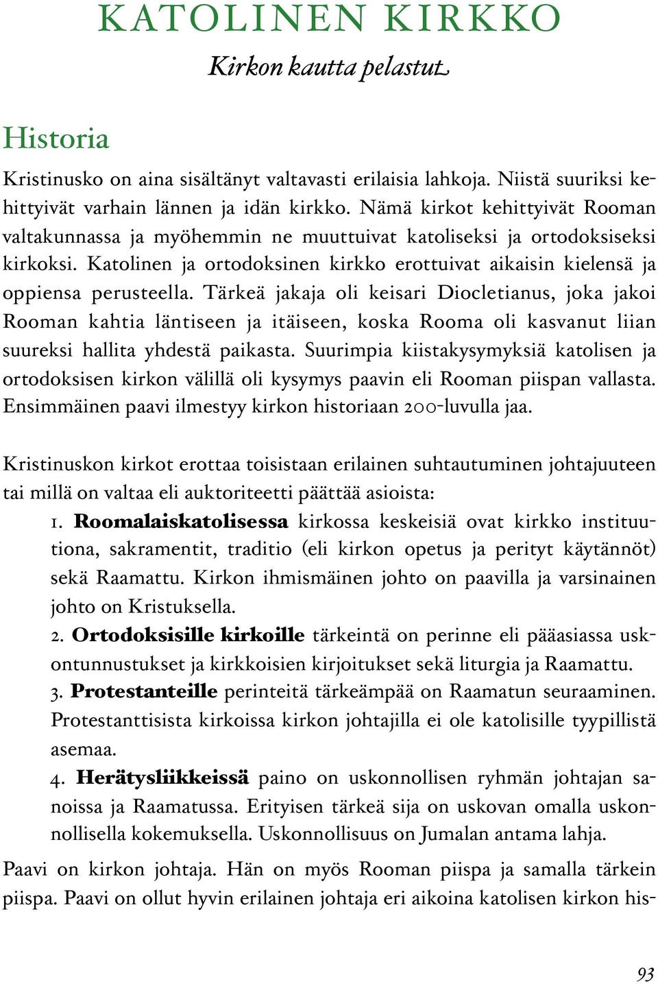 Tärkeä jakaja oli keisari Diocletianus, joka jakoi Rooman kahtia läntiseen ja itäiseen, koska Rooma oli kasvanut liian suureksi hallita yhdestä paikasta.