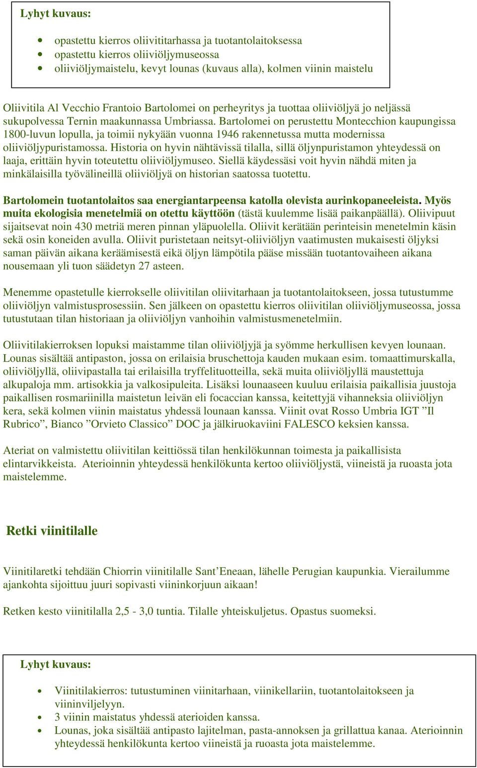 Bartolomei on perustettu Montecchion kaupungissa 1800-luvun lopulla, ja toimii nykyään vuonna 1946 rakennetussa mutta modernissa oliiviöljypuristamossa.