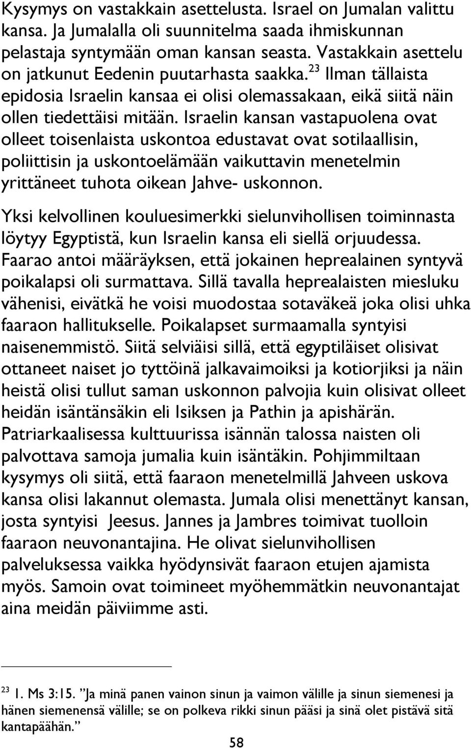 Israelin kansan vastapuolena ovat olleet toisenlaista uskontoa edustavat ovat sotilaallisin, poliittisin ja uskontoelämään vaikuttavin menetelmin yrittäneet tuhota oikean Jahve- uskonnon.