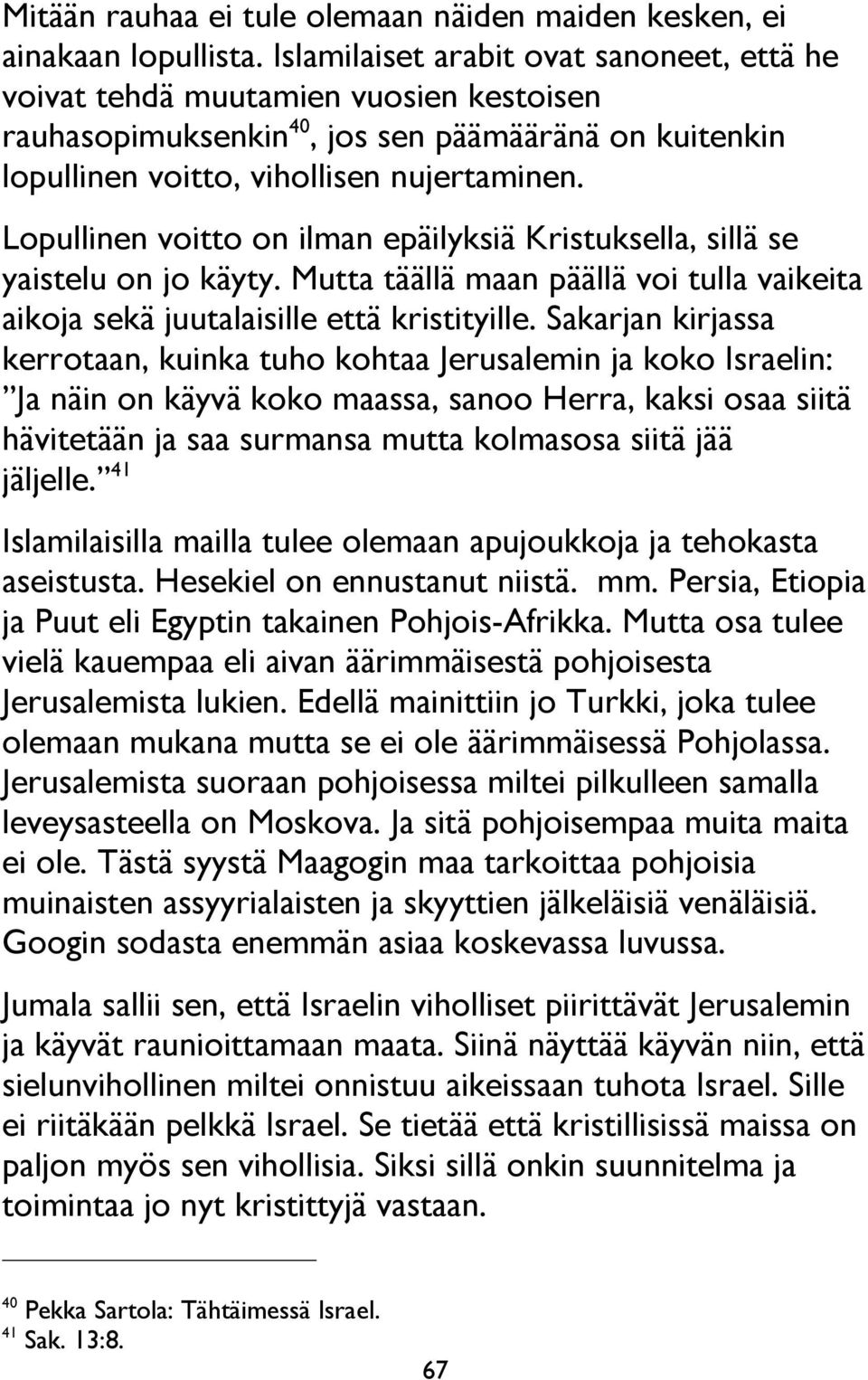 Lopullinen voitto on ilman epäilyksiä Kristuksella, sillä se yaistelu on jo käyty. Mutta täällä maan päällä voi tulla vaikeita aikoja sekä juutalaisille että kristityille.