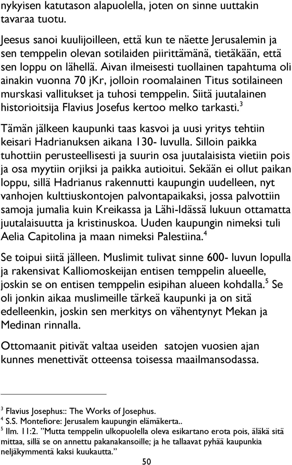 Aivan ilmeisesti tuollainen tapahtuma oli ainakin vuonna 70 jkr, jolloin roomalainen Titus sotilaineen murskasi vallitukset ja tuhosi temppelin.