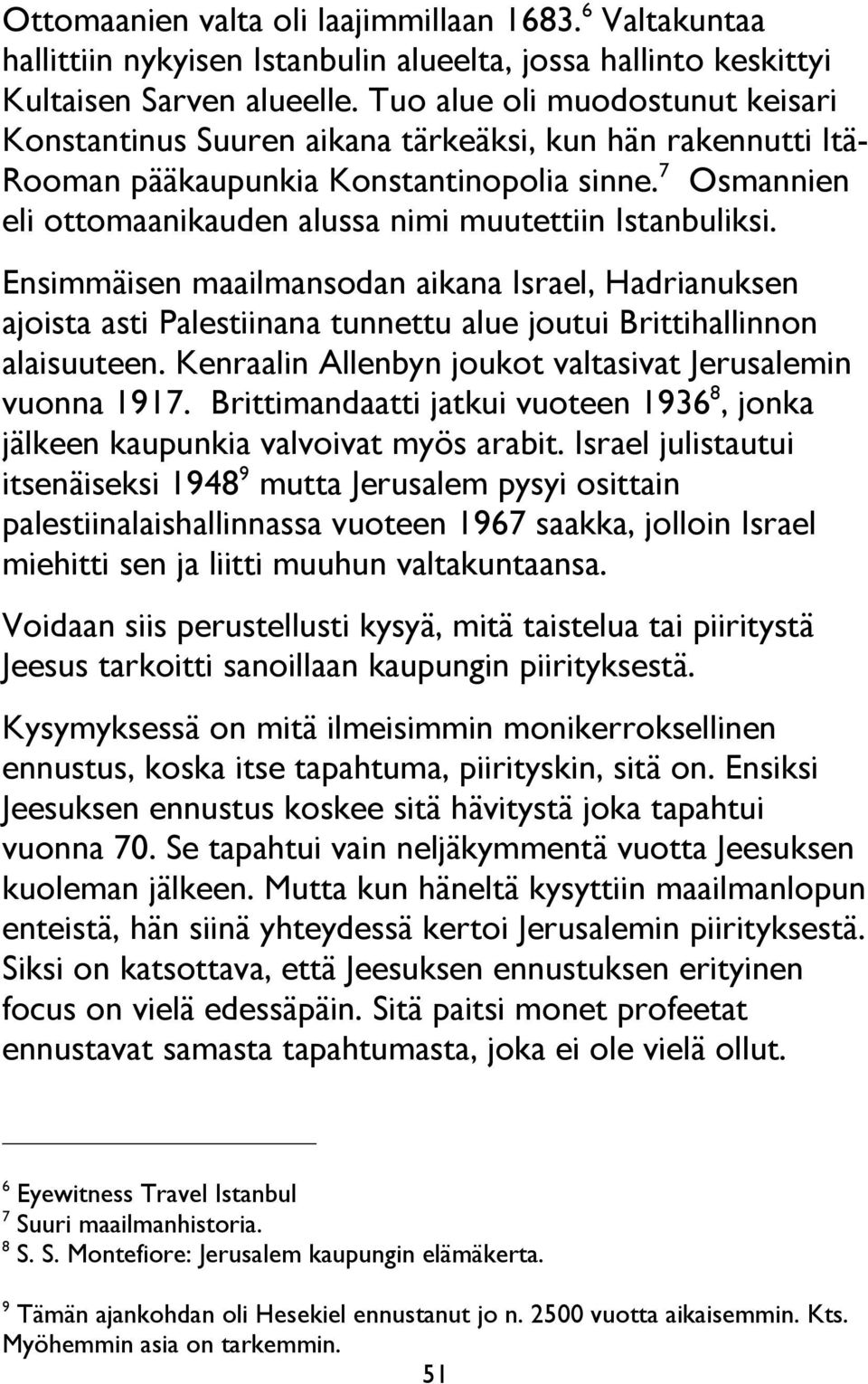 7 Osmannien eli ottomaanikauden alussa nimi muutettiin Istanbuliksi. Ensimmäisen maailmansodan aikana Israel, Hadrianuksen ajoista asti Palestiinana tunnettu alue joutui Brittihallinnon alaisuuteen.