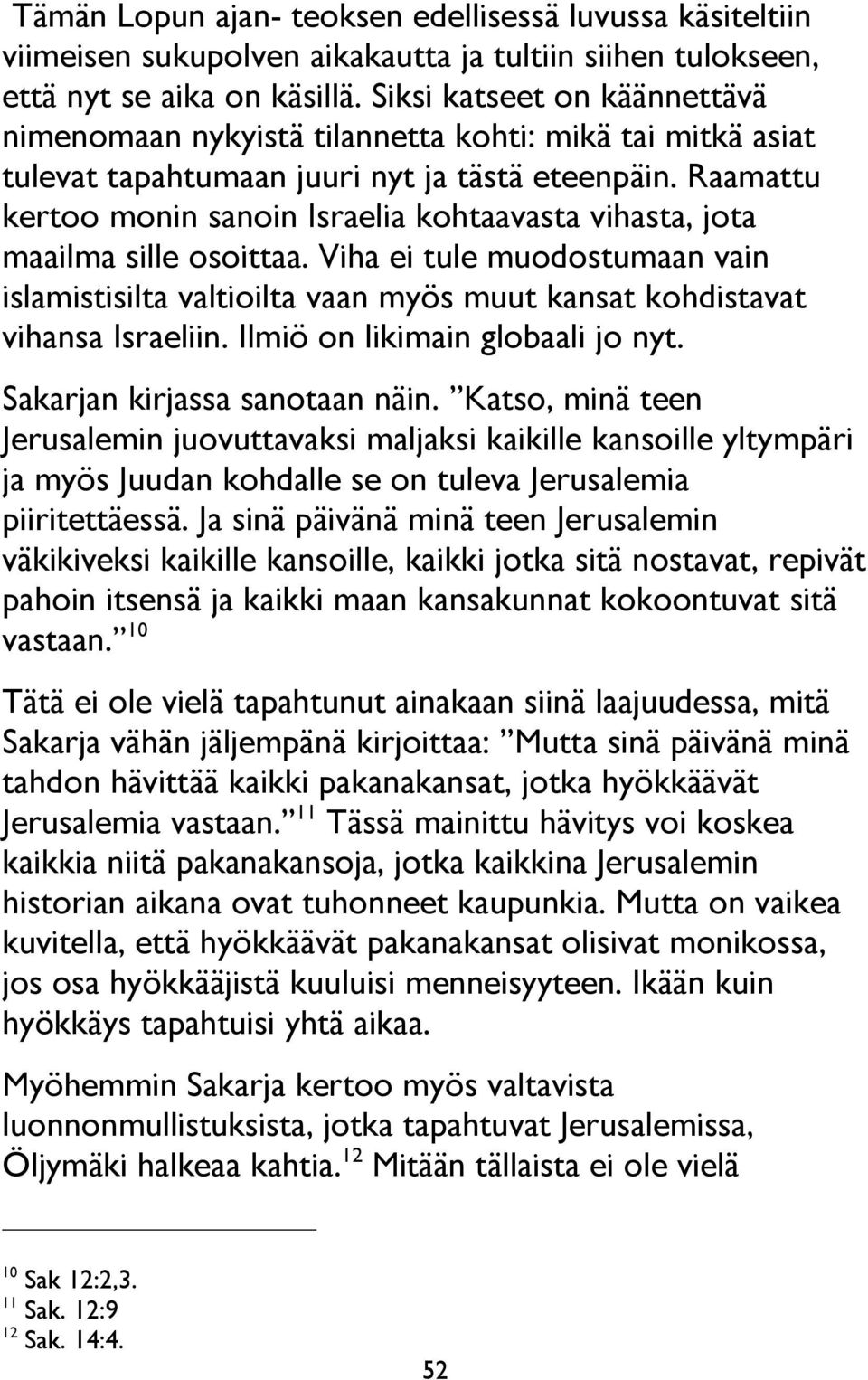 Raamattu kertoo monin sanoin Israelia kohtaavasta vihasta, jota maailma sille osoittaa. Viha ei tule muodostumaan vain islamistisilta valtioilta vaan myös muut kansat kohdistavat vihansa Israeliin.