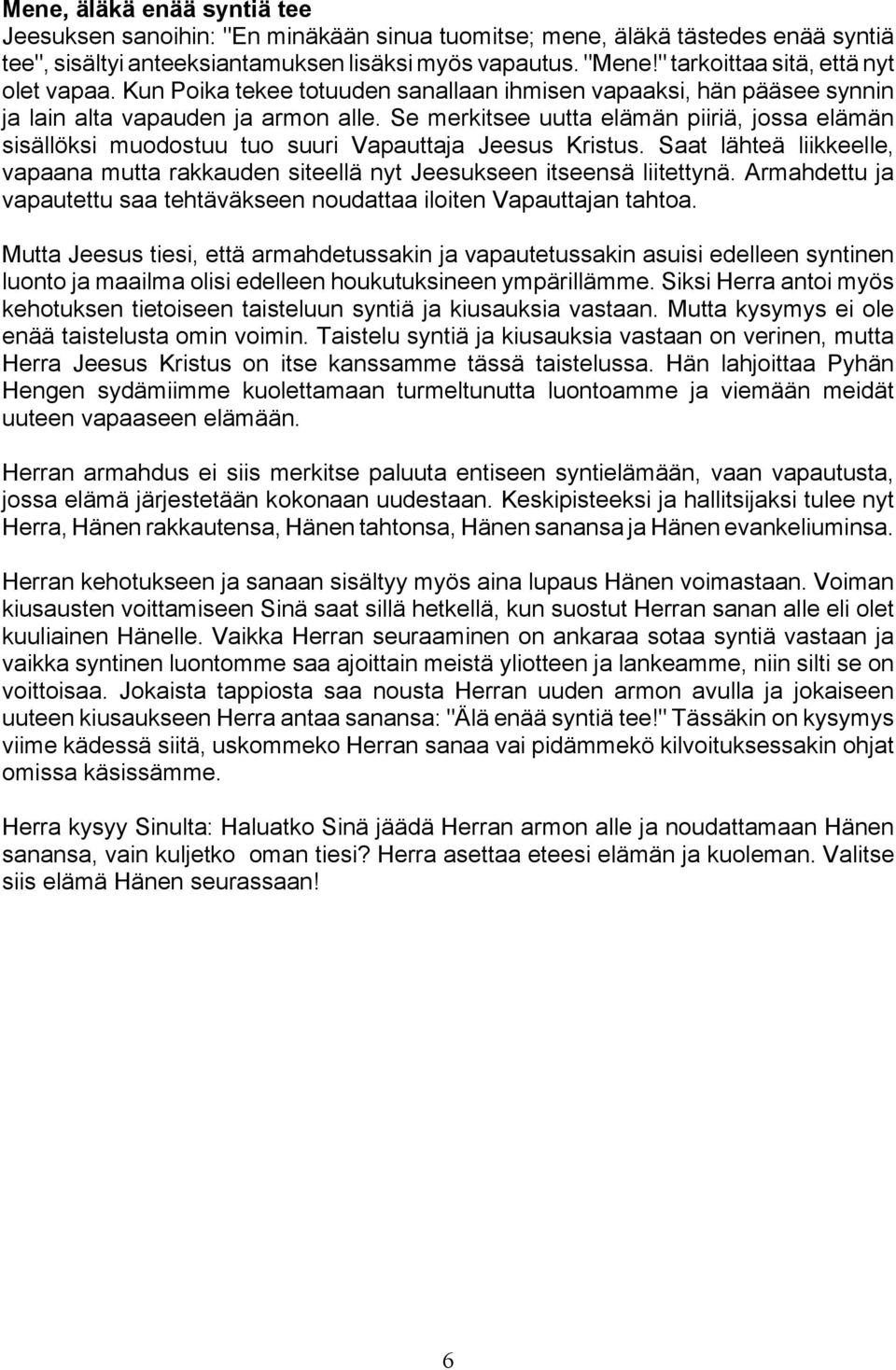 Se merkitsee uutta elämän piiriä, jossa elämän sisällöksi muodostuu tuo suuri Vapauttaja Jeesus Kristus. Saat lähteä liikkeelle, vapaana mutta rakkauden siteellä nyt Jeesukseen itseensä liitettynä.
