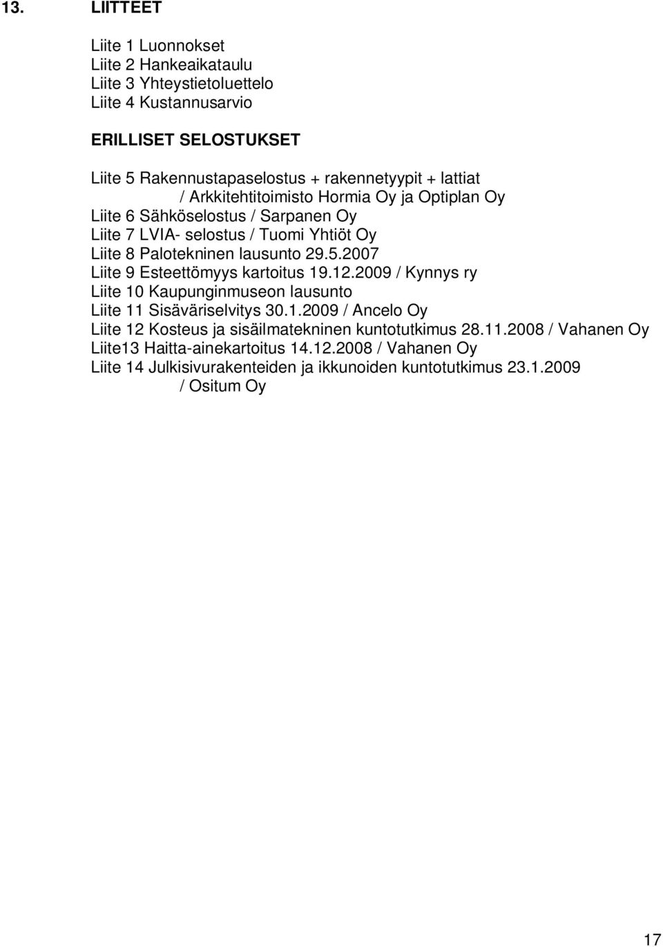 2007 Liite 9 Esteettömyys kartoitus 19.12.2009 / Kynnys ry Liite 10 Kaupunginmuseon lausunto Liite 11 Sisäväriselvitys 30.1.2009 / Ancelo Oy Liite 12 Kosteus ja sisäilmatekninen kuntotutkimus 28.