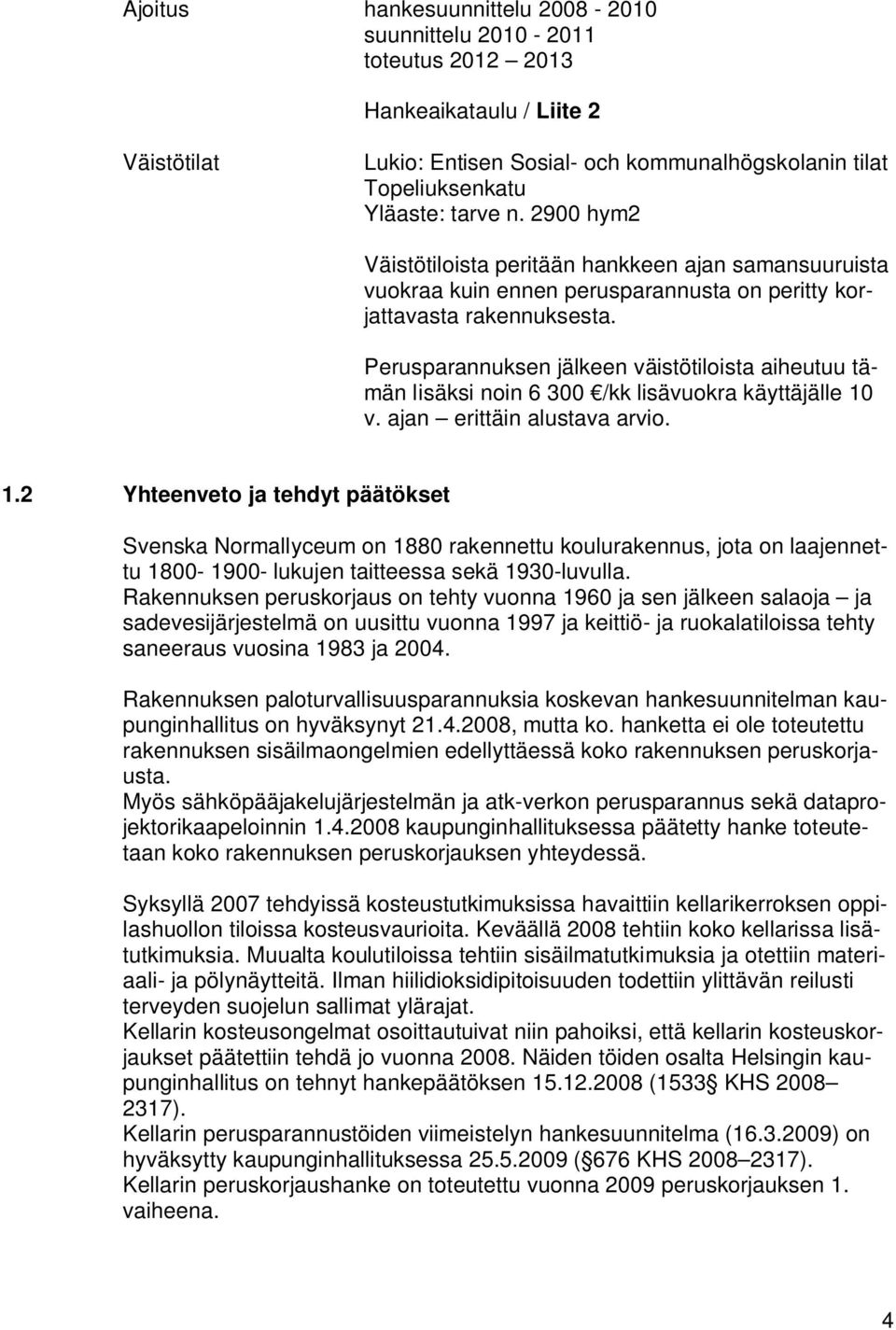 Perusparannuksen jälkeen väistötiloista aiheutuu tämän lisäksi noin 6 300 /kk lisävuokra käyttäjälle 10