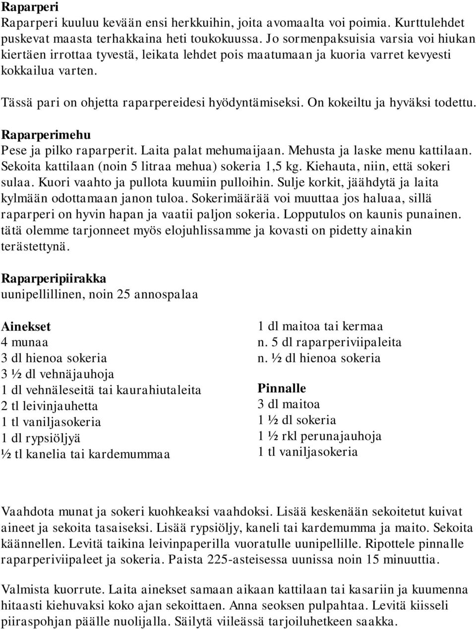 On kokeiltu ja hyväksi todettu. Raparperimehu Pese ja pilko raparperit. Laita palat mehumaijaan. Mehusta ja laske menu kattilaan. Sekoita kattilaan (noin 5 litraa mehua) sokeria 1,5 kg.