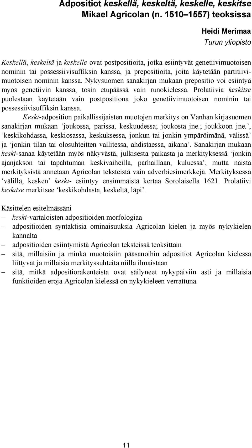 joita käytetään partitiivimuotoisen nominin kanssa. Nykysuomen sanakirjan mukaan prepositio voi esiintyä myös genetiivin kanssa, tosin etupäässä vain runokielessä.