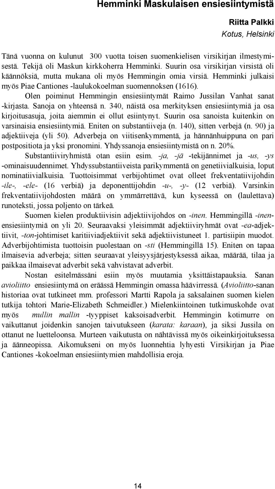 Olen poiminut Hemmingin ensiesiintymät Raimo Jussilan Vanhat sanat -kirjasta. Sanoja on yhteensä n. 340, näistä osa merkityksen ensiesiintymiä ja osa kirjoitusasuja, joita aiemmin ei ollut esiintynyt.