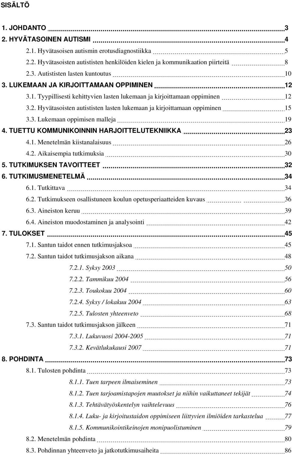 TUETTU KOMMUNIKOINNIN HARJOITTELUTEKNIIKKA 23 4.1. Menetelmän kiistanalaisuus 26 4.2. Aikaisempia tutkimuksia 30 5. TUTKIMUKSEN TAVOITTEET 32 6. TUTKIMUSMENETELMÄ 34 6.1. Tutkittava 34 6.2. Tutkimukseen osallistuneen koulun opetusperiaatteiden kuvaus 36 6.