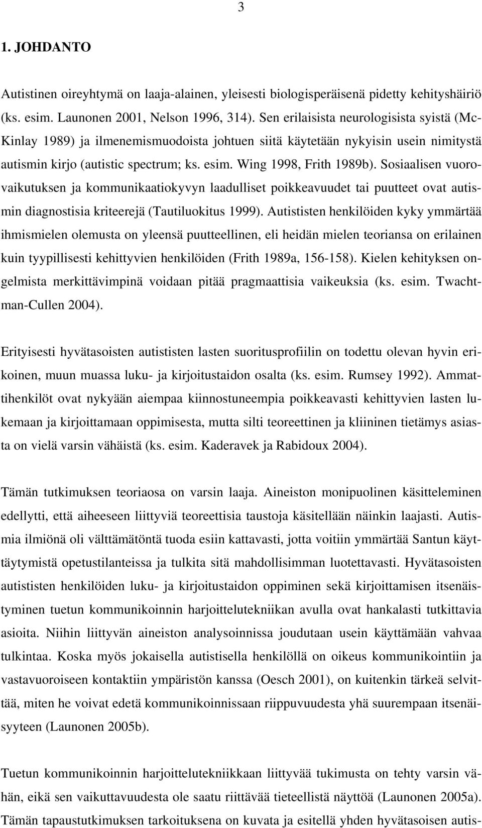 Sosiaalisen vuorovaikutuksen ja kommunikaatiokyvyn laadulliset poikkeavuudet tai puutteet ovat autismin diagnostisia kriteerejä (Tautiluokitus 1999).