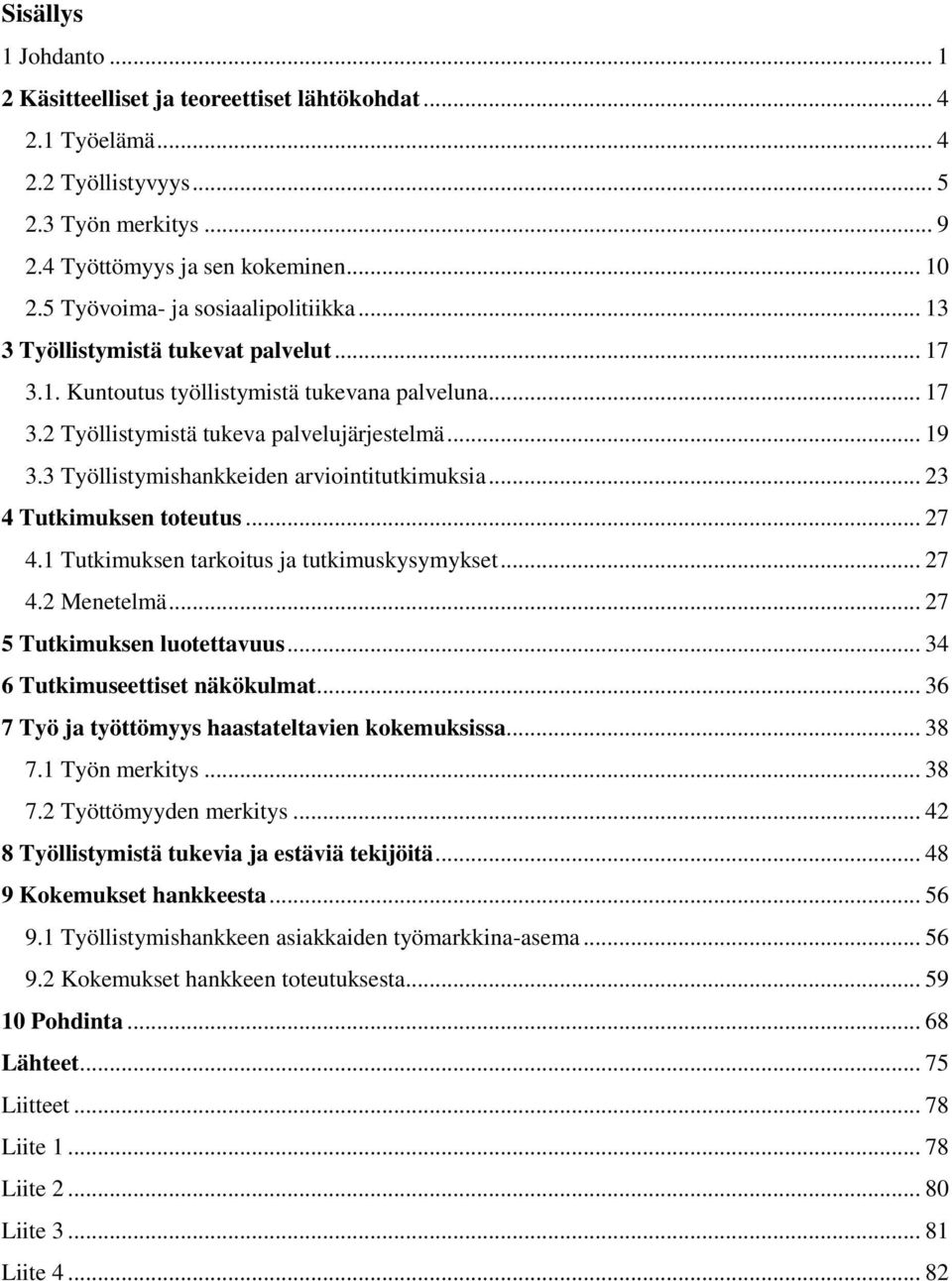 3 Työllistymishankkeiden arviointitutkimuksia... 23 4 Tutkimuksen toteutus... 27 4.1 Tutkimuksen tarkoitus ja tutkimuskysymykset... 27 4.2 Menetelmä... 27 5 Tutkimuksen luotettavuus.