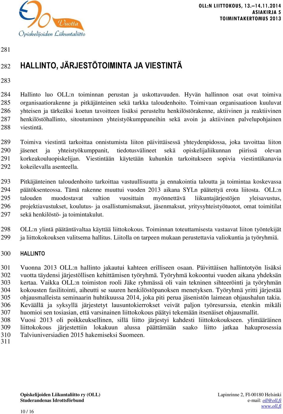 Toimivaan organisaatioon kuuluvat yhteisen ja tärkeäksi koetun tavoitteen lisäksi perusteltu henkilöstörakenne, aktiivinen ja reaktiivinen henkilöstöhallinto, sitoutuminen yhteistyökumppaneihin sekä