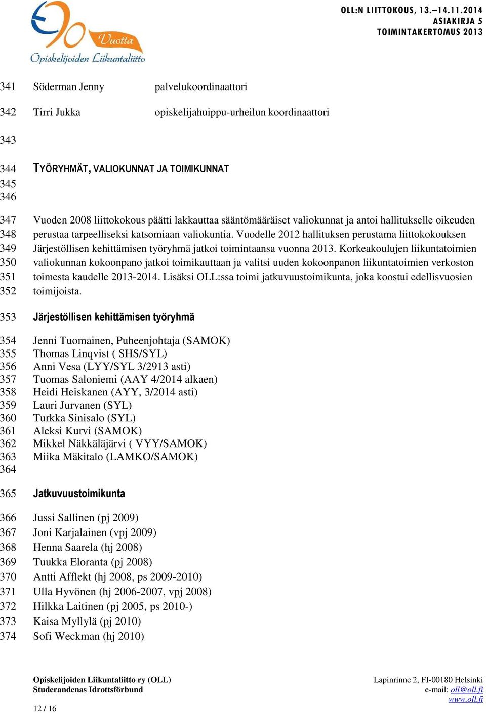 katsomiaan valiokuntia. Vuodelle 2012 hallituksen perustama liittokokouksen Järjestöllisen kehittämisen työryhmä jatkoi toimintaansa vuonna 2013.