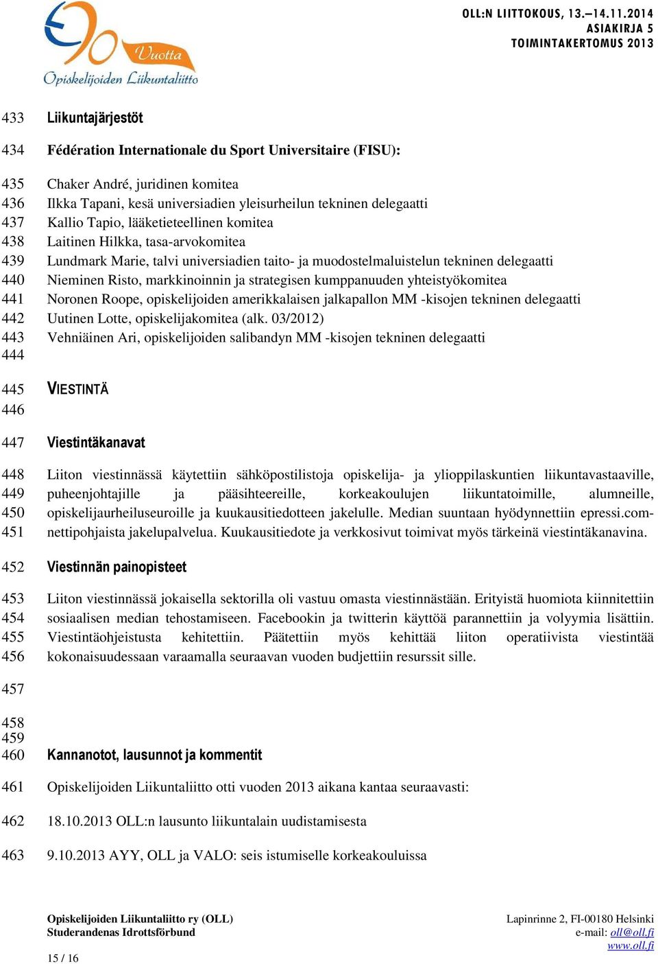 muodostelmaluistelun tekninen delegaatti Nieminen Risto, markkinoinnin ja strategisen kumppanuuden yhteistyökomitea Noronen Roope, opiskelijoiden amerikkalaisen jalkapallon MM -kisojen tekninen