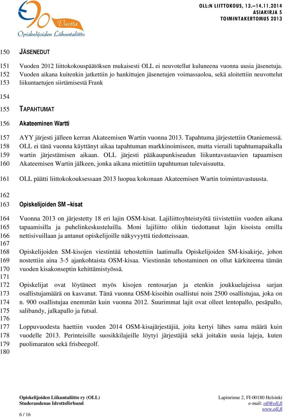 169 170 171 172 173 174 175 176 177 178 179 180 TAPAHTUMAT Akateeminen Wartti AYY järjesti jälleen kerran Akateemisen Wartin vuonna 2013. Tapahtuma järjestettiin Otaniemessä.