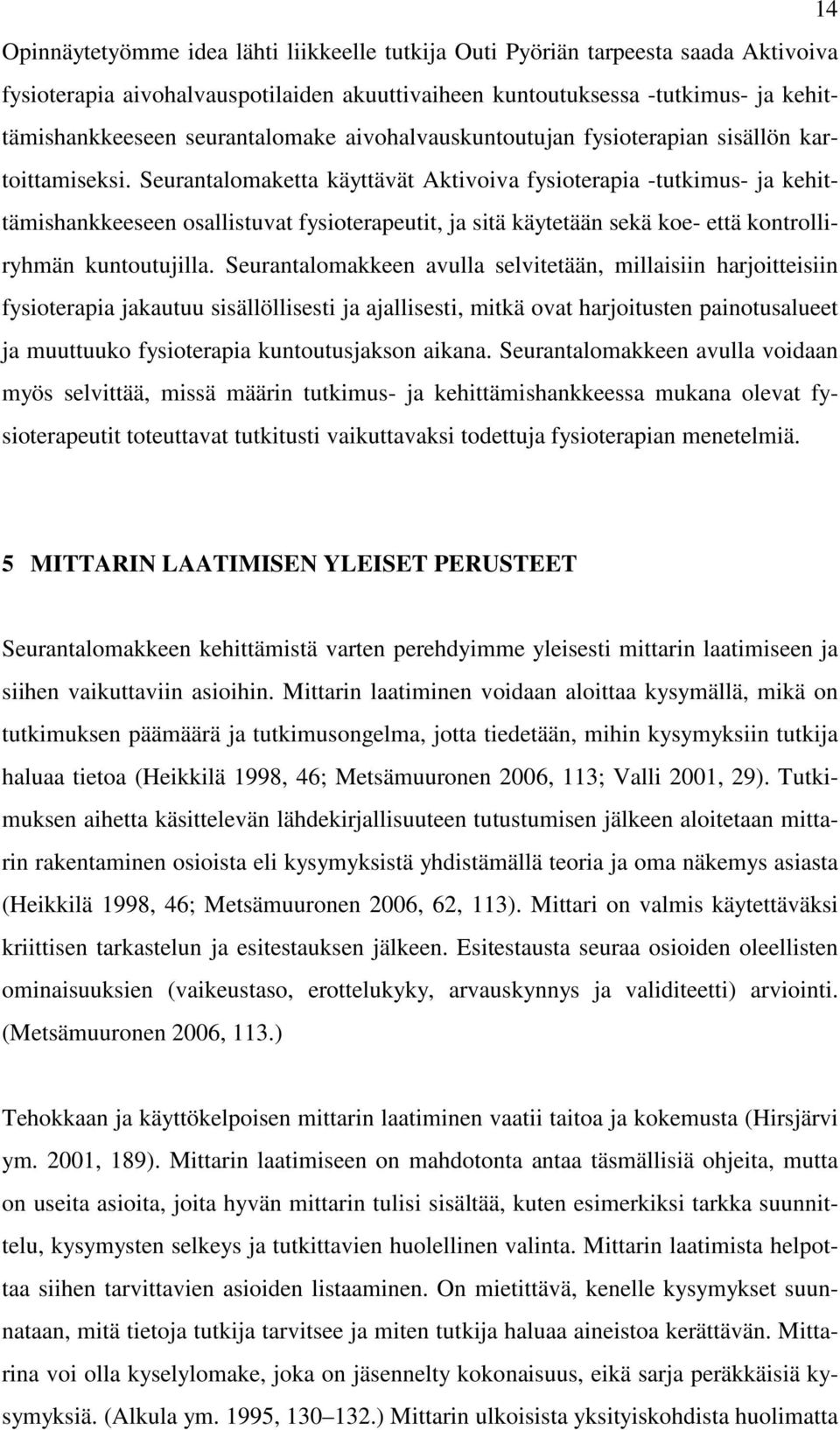 Seurantalomaketta käyttävät Aktivoiva fysioterapia -tutkimus- ja kehittämishankkeeseen osallistuvat fysioterapeutit, ja sitä käytetään sekä koe- että kontrolliryhmän kuntoutujilla.