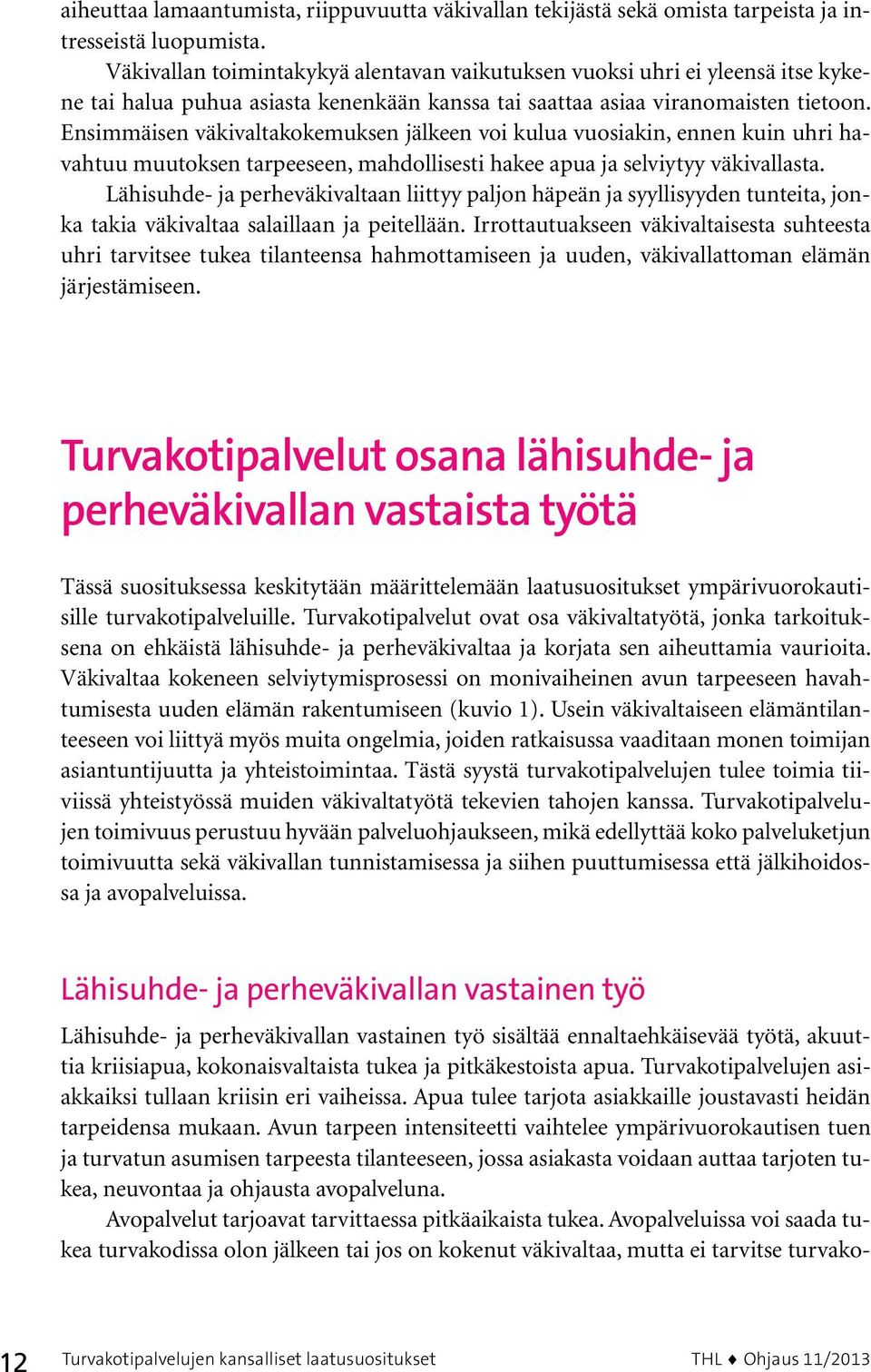 Ensimmäisen väkivaltakokemuksen jälkeen voi kulua vuosiakin, ennen kuin uhri havahtuu muutoksen tarpeeseen, mahdollisesti hakee apua ja selviytyy väkivallasta.