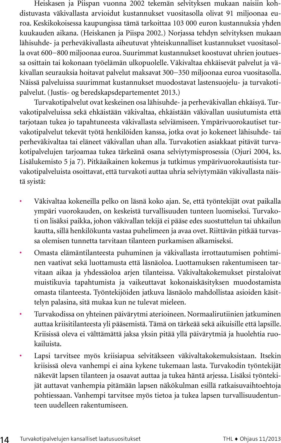 ) Norjassa tehdyn selvityksen mukaan lähisuhde- ja perheväkivallasta aiheutuvat yhteiskunnalliset kustannukset vuositasolla ovat 600 800 miljoonaa euroa.