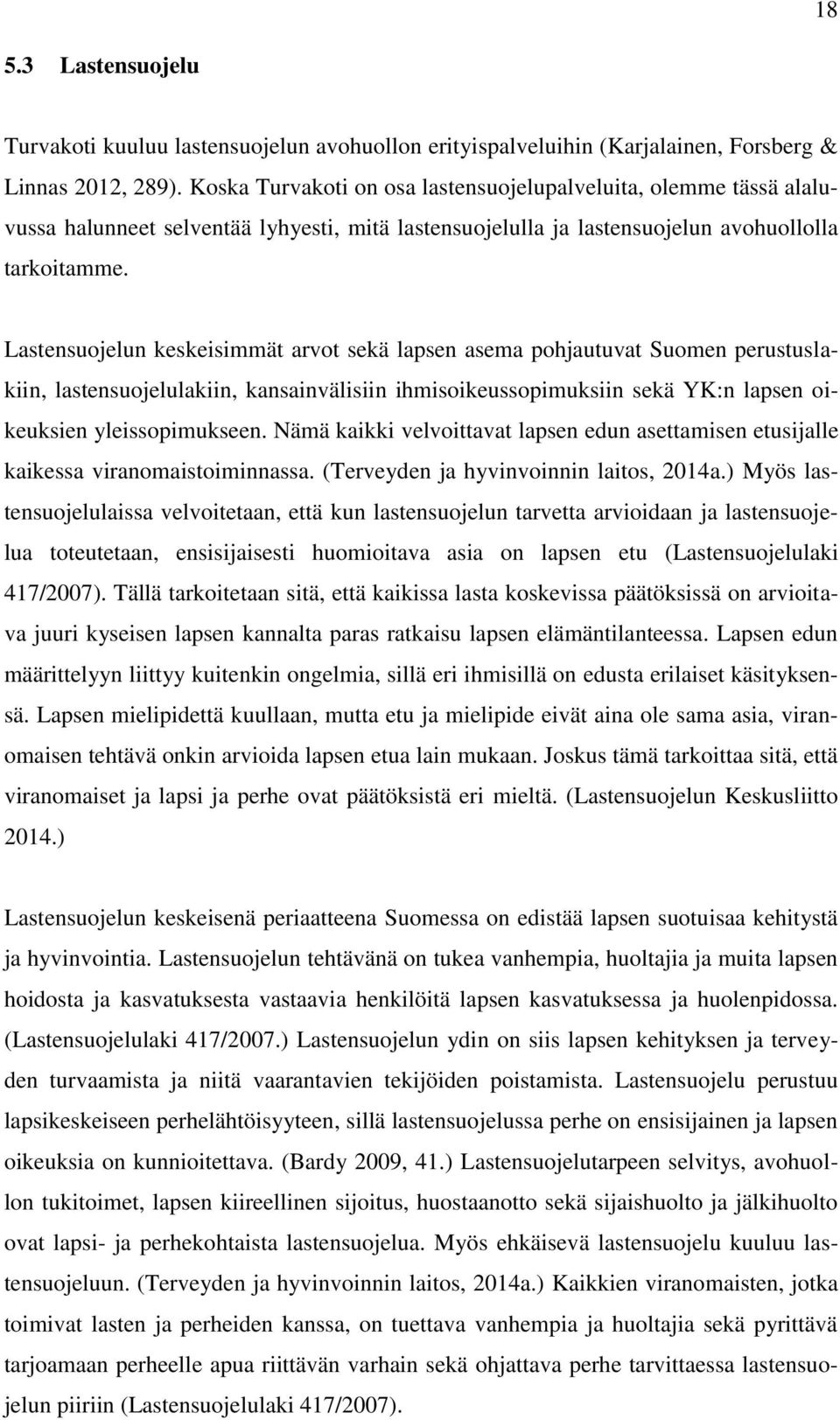 Lastensuojelun keskeisimmät arvot sekä lapsen asema pohjautuvat Suomen perustuslakiin, lastensuojelulakiin, kansainvälisiin ihmisoikeussopimuksiin sekä YK:n lapsen oikeuksien yleissopimukseen.