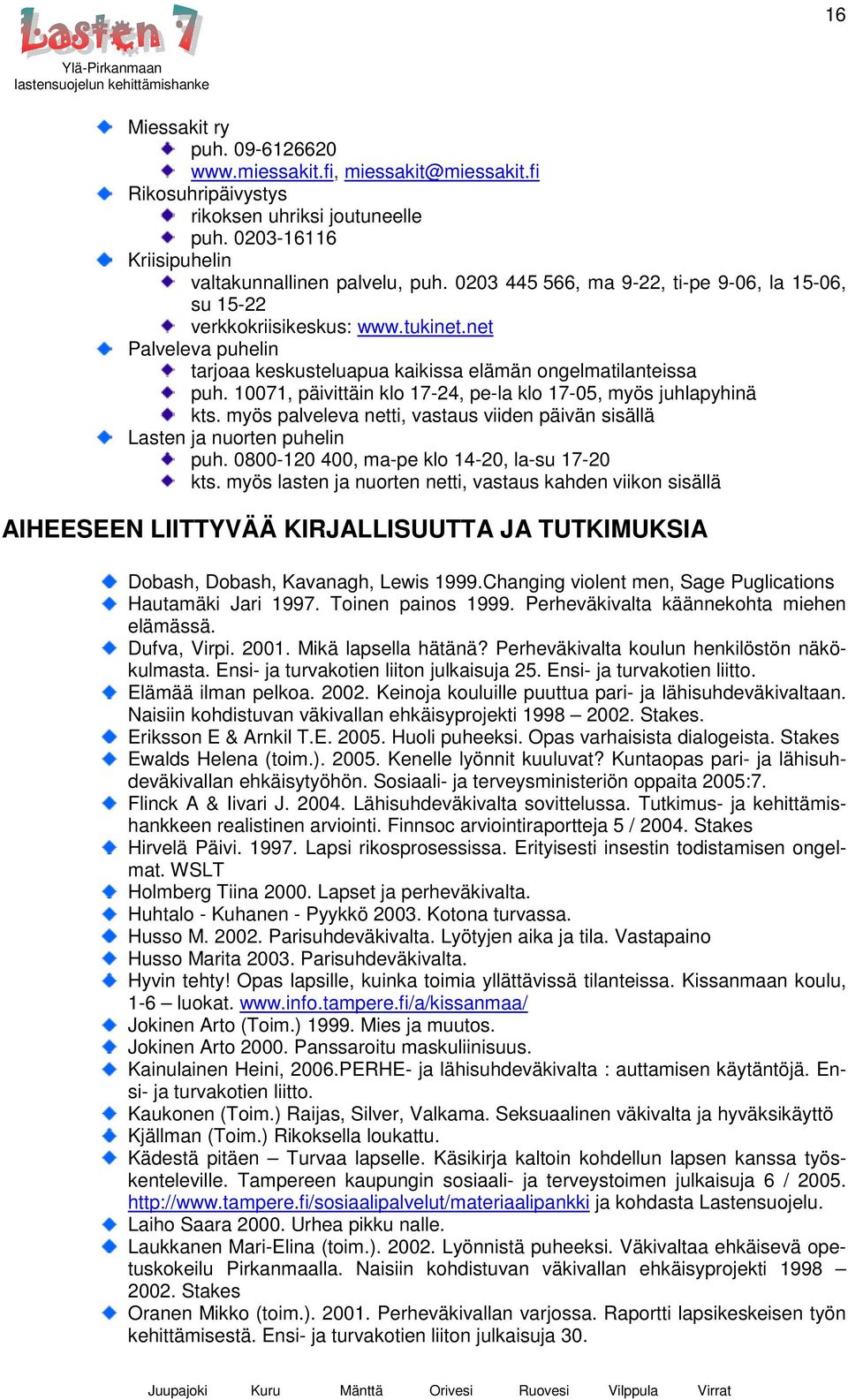 10071, päivittäin klo 17-24, pe-la klo 17-05, myös juhlapyhinä kts. myös palveleva netti, vastaus viiden päivän sisällä Lasten ja nuorten puhelin puh. 0800-120 400, ma-pe klo 14-20, la-su 17-20 kts.