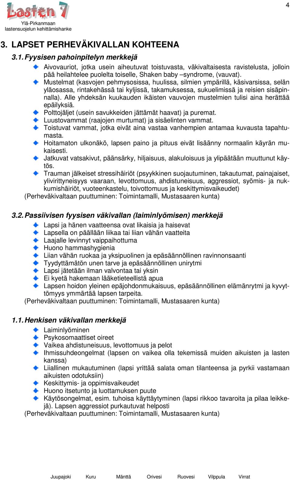 Mustelmat (kasvojen pehmysosissa, huulissa, silmien ympärillä, käsivarsissa, selän yläosassa, rintakehässä tai kyljissä, takamuksessa, sukuelimissä ja reisien sisäpinnalla).