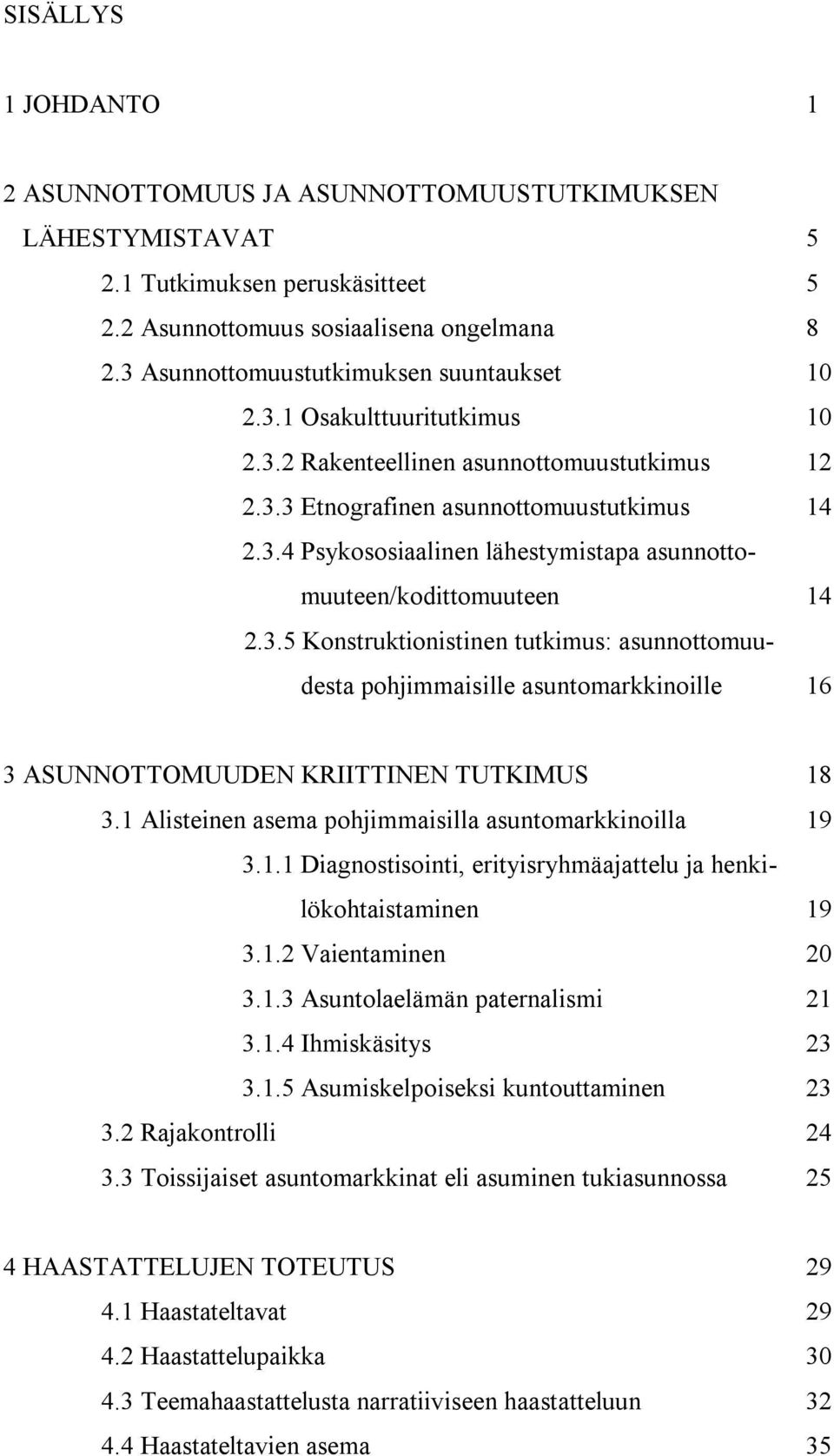 3.5 Konstruktionistinen tutkimus: asunnottomuudesta pohjimmaisille asuntomarkkinoille 16 3 ASUNNOTTOMUUDEN KRIITTINEN TUTKIMUS 18 3.1 Alisteinen asema pohjimmaisilla asuntomarkkinoilla 19 3.1.1 Diagnostisointi, erityisryhmäajattelu ja henkilökohtaistaminen 19 3.