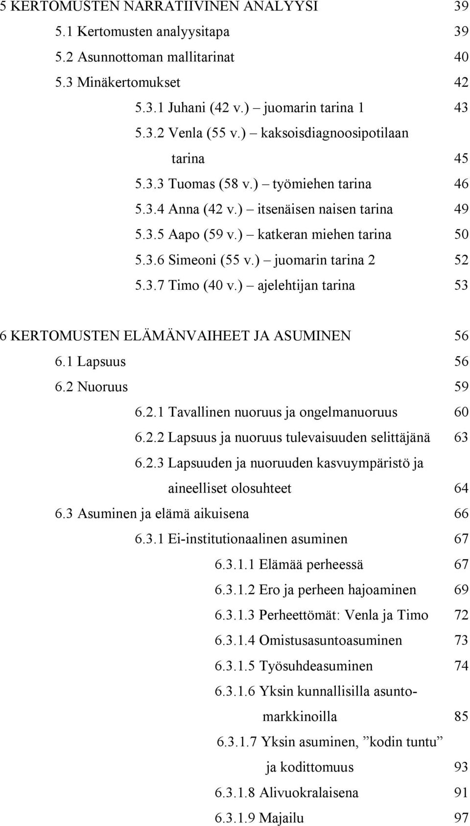 ) juomarin tarina 2 52 5.3.7 Timo (40 v.) ajelehtijan tarina 53 6 KERTOMUSTEN ELÄMÄNVAIHEET JA ASUMINEN 56 6.1 Lapsuus 56 6.2 Nuoruus 59 6.2.1 Tavallinen nuoruus ja ongelmanuoruus 60 6.2.2 Lapsuus ja nuoruus tulevaisuuden selittäjänä 63 6.