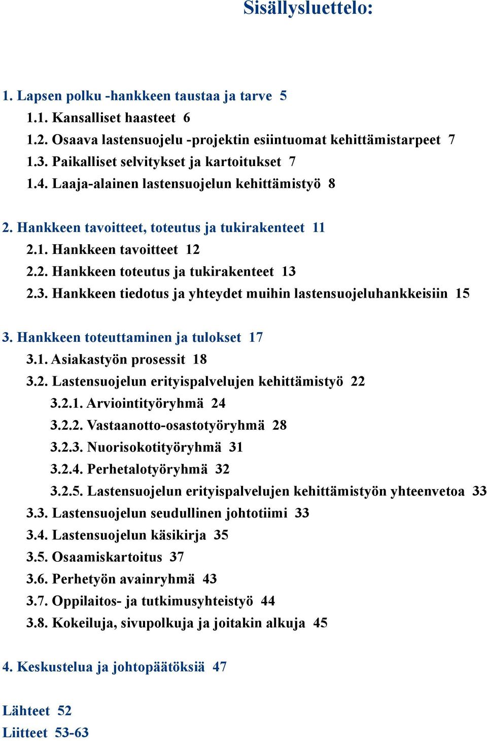 3. Hankkeen tiedotus ja yhteydet muihin lastensuojeluhankkeisiin 15 3. Hankkeen toteuttaminen ja tulokset 17 3.1. Asiakastyön prosessit 18 3.2. Lastensuojelun erityispalvelujen kehittämistyö 22 3.2.1. Arviointityöryhmä 24 3.