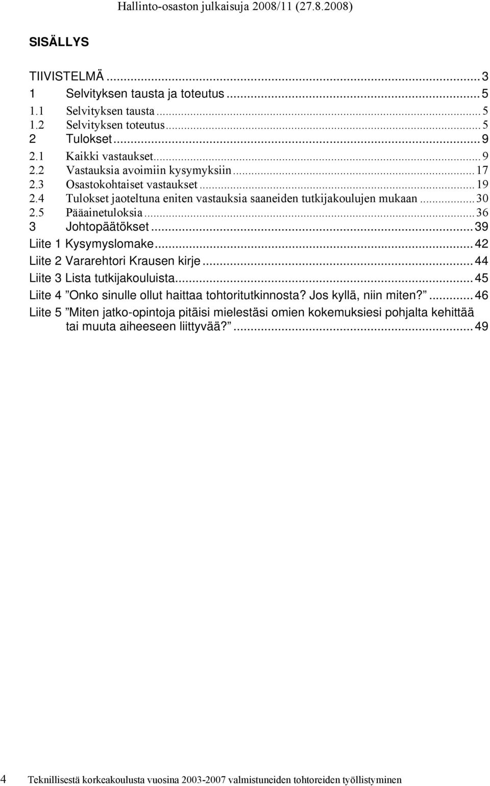 ..42 Liite 2 Vararehtori Krausen kirje...44 Liite 3 Lista tutkijakouluista...45 Liite 4 Onko sinulle ollut haittaa tohtoritutkinnosta? Jos kyllä, niin miten?