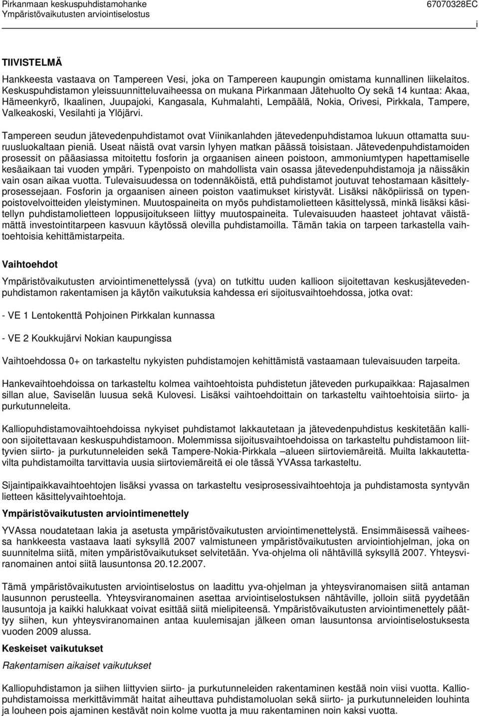 Tampere, Valkeakoski, Vesilahti ja Ylöjärvi. Tampereen seudun jätevedenpuhdistamot ovat Viinikanlahden jätevedenpuhdistamoa lukuun ottamatta suuruusluokaltaan pieniä.