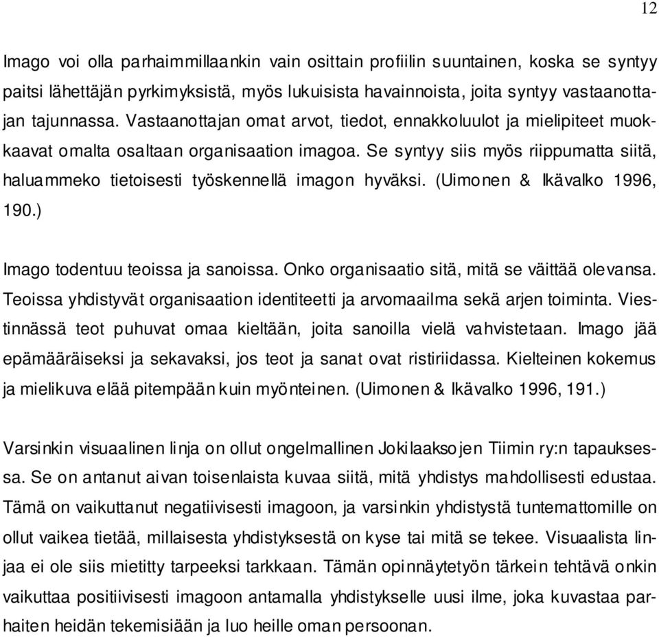 Se syntyy siis myös riippumatta siitä, haluammeko tietoisesti työskennellä imagon hyväksi. (Uimonen & Ikävalko 1996, 190.) Imago todentuu teoissa ja sanoissa.