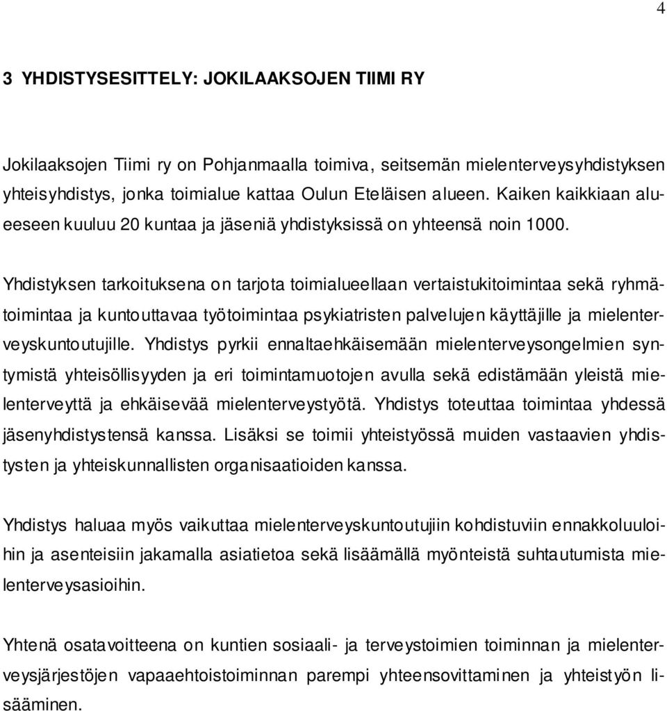 Yhdistyksen tarkoituksena on tarjota toimialueellaan vertaistukitoimintaa sekä ryhmätoimintaa ja kuntouttavaa työtoimintaa psykiatristen palvelujen käyttäjille ja mielenterveyskuntoutujille.