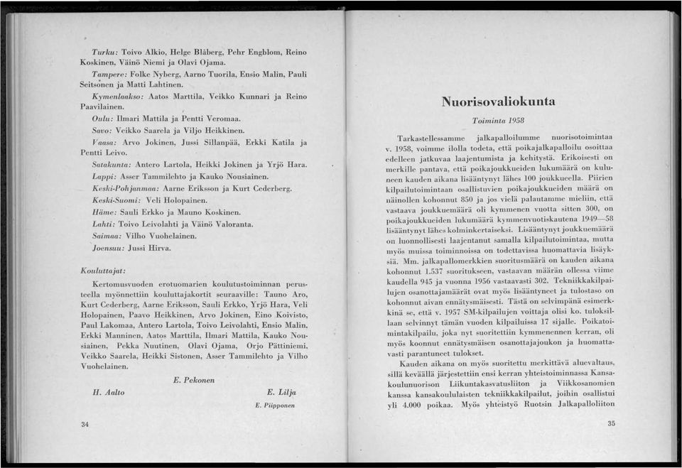 Vaasu: Arvo Jokinen, Jussi Sillanpää, Erkki Katila ja Pentti Leivo. Satakunta: Antero Lartola, Heikki Jokinen ja Yrjö Hara. Lctppi: Asser Tammilehto ja Kauko Nousiainen.