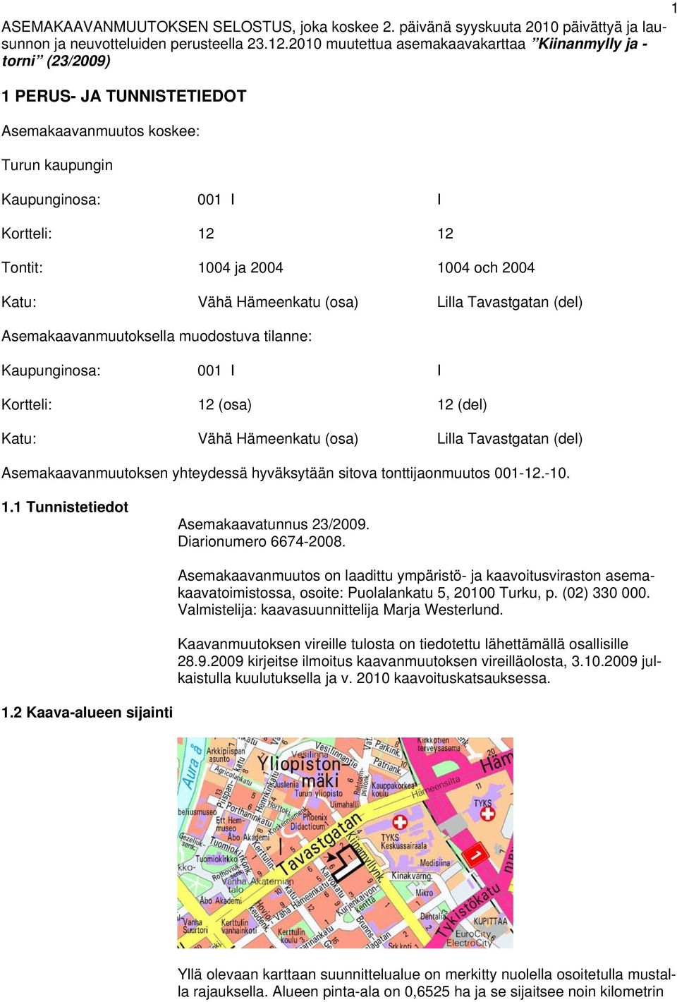 och 2004 Katu: Vähä Hämeenkatu (osa) Lilla Tavastgatan (del) Asemakaavanmuutoksella muodostuva tilanne: Kaupunginosa: 001 I I Kortteli: 12 (osa) 12 (del) Katu: Vähä Hämeenkatu (osa) Lilla Tavastgatan