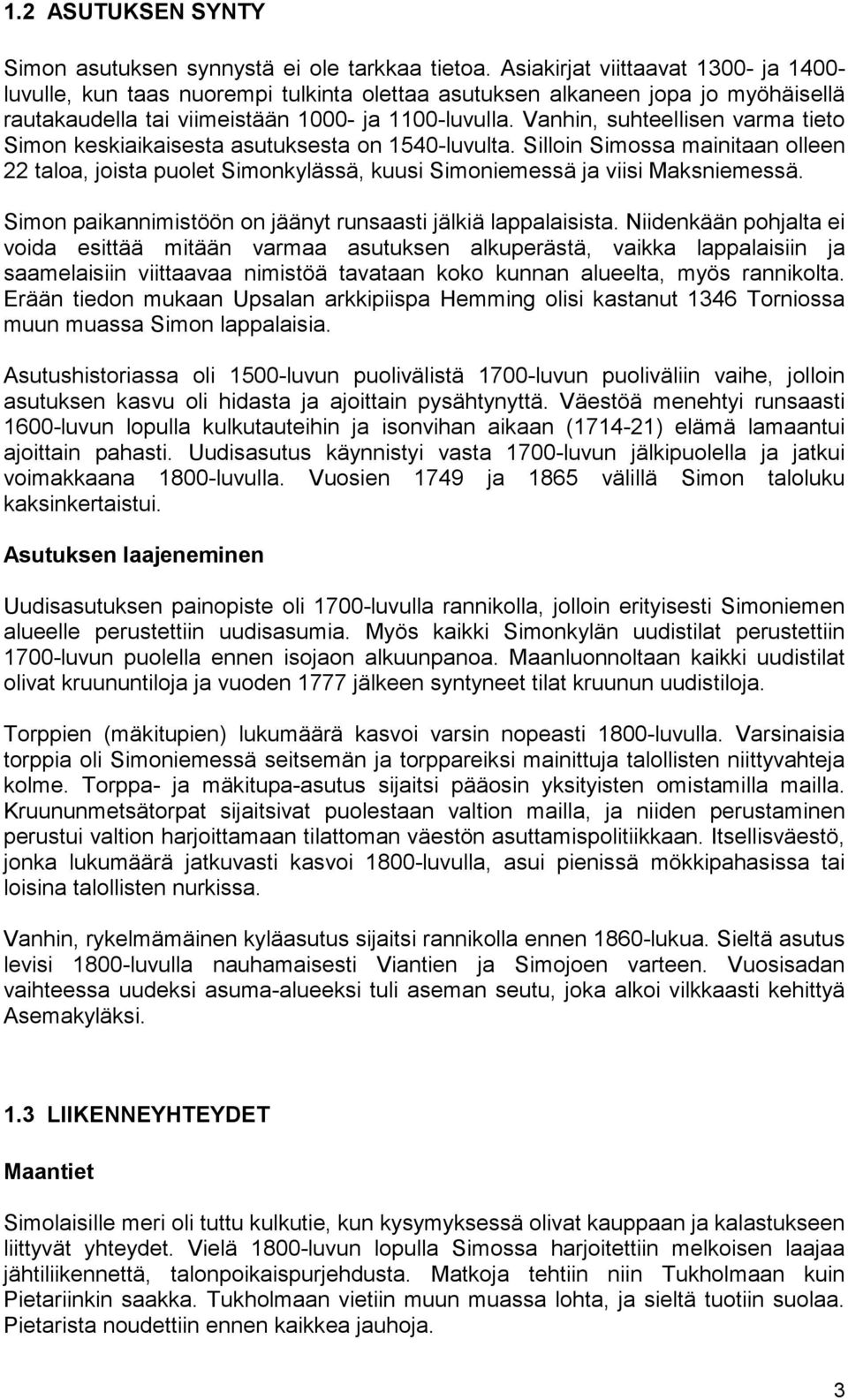 Vanhin, suhteellisen varma tieto Simon keskiaikaisesta asutuksesta on 1540-luvulta. Silloin Simossa mainitaan olleen 22 taloa, joista puolet Simonkylässä, kuusi Simoniemessä ja viisi Maksniemessä.